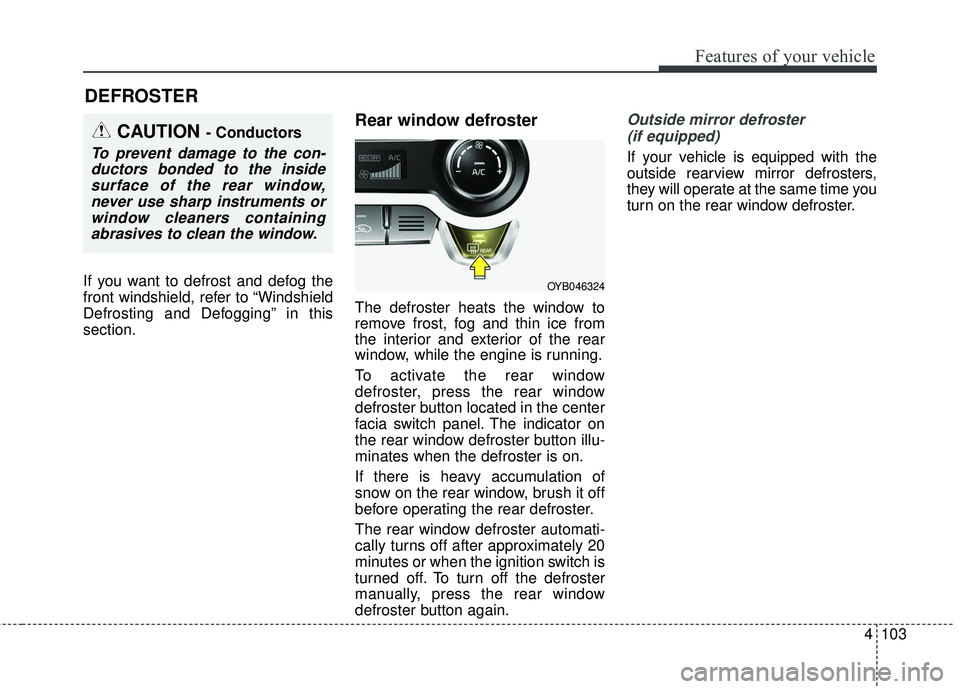 KIA RIO 2018  Owners Manual 4103
Features of your vehicle
If you want to defrost and defog the
front windshield, refer to “Windshield
Defrosting and Defogging” in this
section.
Rear window defroster
The defroster heats the w