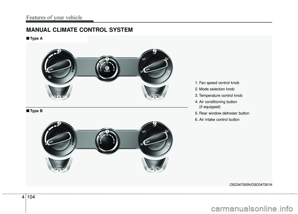 KIA RIO 2018  Owners Manual Features of your vehicle
104
4
MANUAL CLIMATE CONTROL SYSTEM
1. Fan speed control knob
2. Mode selection knob
3. Temperature control knob
4. Air conditioning button 
(if equipped)
5. Rear window defro