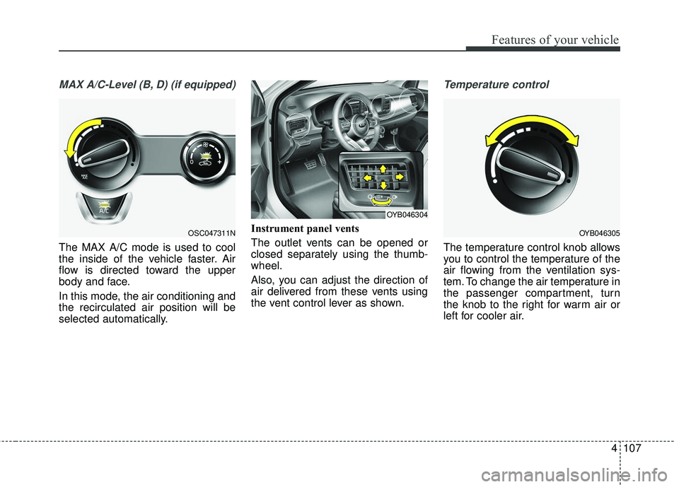 KIA RIO 2018  Owners Manual 4107
Features of your vehicle
MAX A/C-Level (B, D) (if equipped)
The MAX A/C mode is used to cool
the inside of the vehicle faster. Air
flow is directed toward the upper
body and face.
In this mode, t