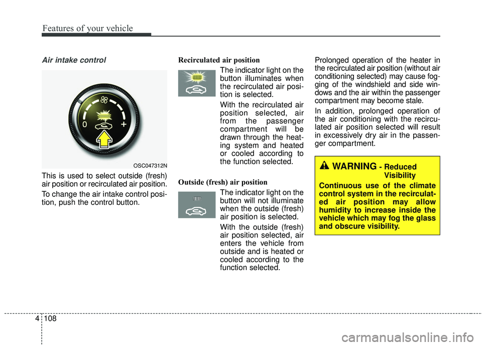 KIA RIO 2018  Owners Manual Features of your vehicle
108
4
Air intake control 
This is used to select outside (fresh)
air position or recirculated air position.
To change the air intake control posi-
tion, push the control butto