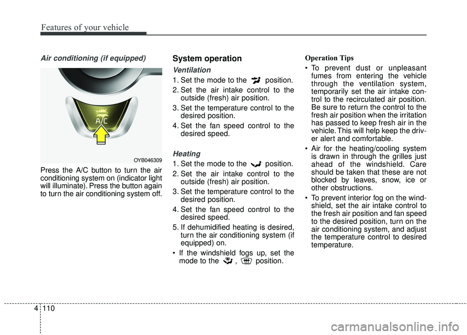 KIA RIO 2018  Owners Manual Features of your vehicle
110
4
Air conditioning (if equipped)  
Press the A/C button to turn the air
conditioning system on (indicator light
will illuminate). Press the button again
to turn the air co