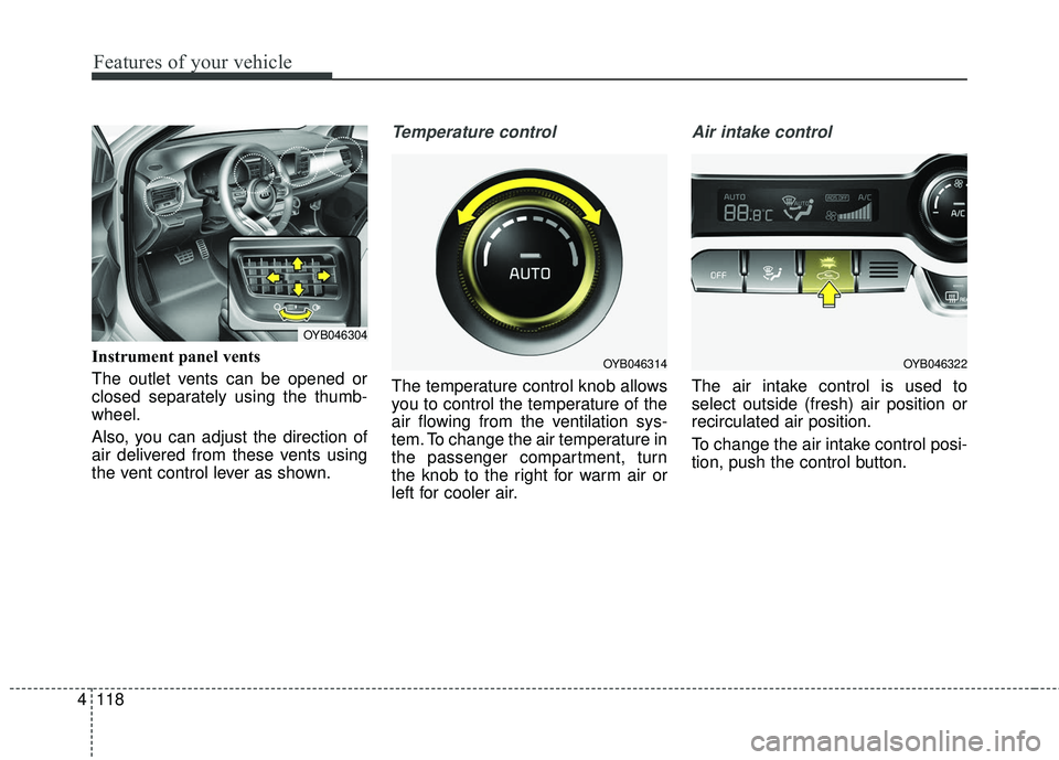 KIA RIO 2018  Owners Manual Features of your vehicle
118
4
Instrument panel vents
The outlet vents can be opened or
closed separately using the thumb-
wheel.
Also, you can adjust the direction of
air delivered from these vents u