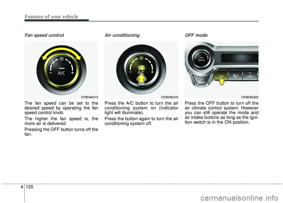 KIA RIO 2018 Owners Manual Features of your vehicle
120
4
Fan speed control
The fan speed can be set to the
desired speed by operating the fan
speed control knob.
The higher the fan speed is, the
more air is delivered.
Pressing KIA RIO 2018 Owners Manual Features of your vehicle
120
4
Fan speed control
The fan speed can be set to the
desired speed by operating the fan
speed control knob.
The higher the fan speed is, the
more air is delivered.
Pressing