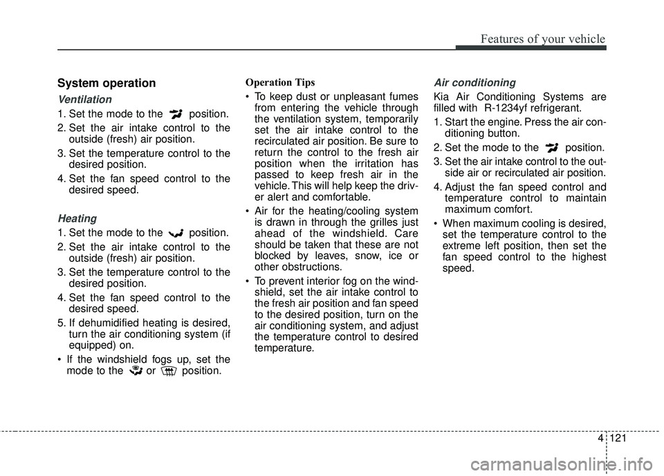 KIA RIO 2018 Owners Manual 4121
Features of your vehicle
System operation
Ventilation
1. Set the mode to the position.
2. Set the air intake control to theoutside (fresh) air position.
3. Set the temperature control to the des KIA RIO 2018 Owners Manual 4121
Features of your vehicle
System operation
Ventilation
1. Set the mode to the position.
2. Set the air intake control to theoutside (fresh) air position.
3. Set the temperature control to the des