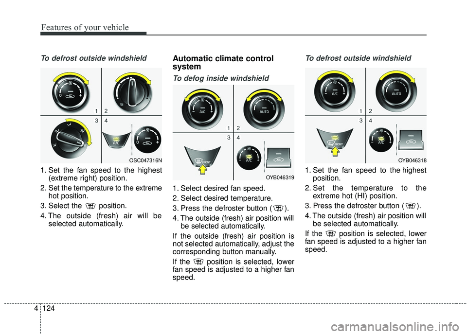 KIA RIO 2018 Owners Manual Features of your vehicle
124
4
To defrost outside windshield
1. Set the fan speed to the highest
(extreme right) position.
2. Set the temperature to the extreme hot position.
3. Select the position.
KIA RIO 2018 Owners Manual Features of your vehicle
124
4
To defrost outside windshield
1. Set the fan speed to the highest
(extreme right) position.
2. Set the temperature to the extreme hot position.
3. Select the position.
