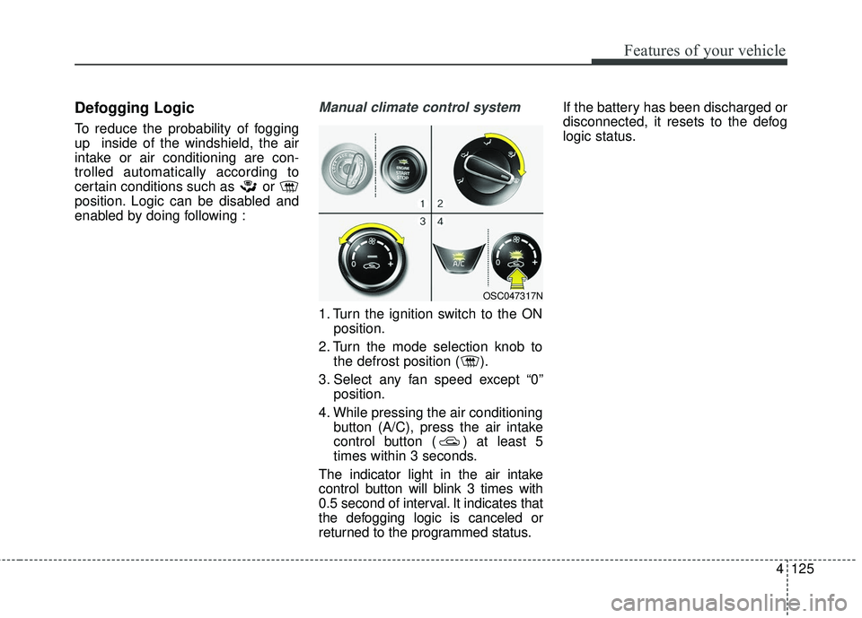 KIA RIO 2018 Owners Manual 4125
Features of your vehicle
Defogging Logic
To reduce the probability of fogging
up inside of the windshield, the air
intake or air conditioning are con-
trolled automatically according to
certain KIA RIO 2018 Owners Manual 4125
Features of your vehicle
Defogging Logic
To reduce the probability of fogging
up inside of the windshield, the air
intake or air conditioning are con-
trolled automatically according to
certain