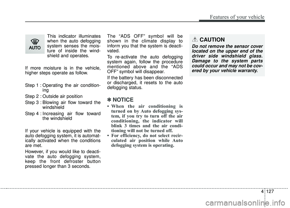 KIA RIO 2018 Owners Manual 4127
Features of your vehicle
This indicator illuminates
when the auto defogging
system senses the mois-
ture of inside the wind-
shield and operates.
If more moisture is in the vehicle,
higher steps KIA RIO 2018 Owners Manual 4127
Features of your vehicle
This indicator illuminates
when the auto defogging
system senses the mois-
ture of inside the wind-
shield and operates.
If more moisture is in the vehicle,
higher steps
