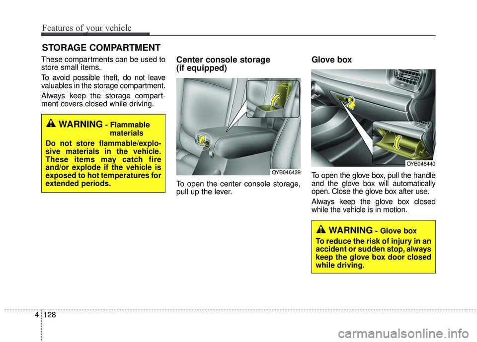 KIA RIO 2018 Owners Manual Features of your vehicle
128
4
These compartments can be used to
store small items.
To avoid possible theft, do not leave
valuables in the storage compartment.
Always keep the storage compart-
ment co KIA RIO 2018 Owners Manual Features of your vehicle
128
4
These compartments can be used to
store small items.
To avoid possible theft, do not leave
valuables in the storage compartment.
Always keep the storage compart-
ment co