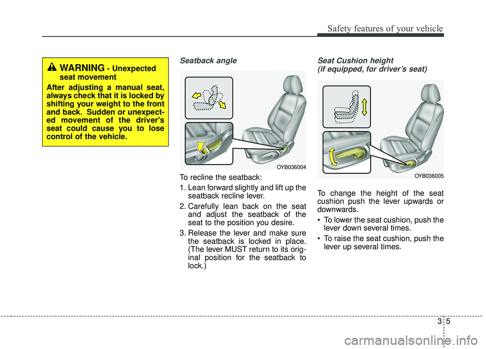 KIA RIO 2018 Owners Manual 35
Safety features of your vehicle
Seatback angle
To recline the seatback:
1. Lean forward slightly and lift up theseatback recline lever.
2. Carefully lean back on the seat and adjust the seatback of KIA RIO 2018 Owners Manual 35
Safety features of your vehicle
Seatback angle
To recline the seatback:
1. Lean forward slightly and lift up theseatback recline lever.
2. Carefully lean back on the seat and adjust the seatback of