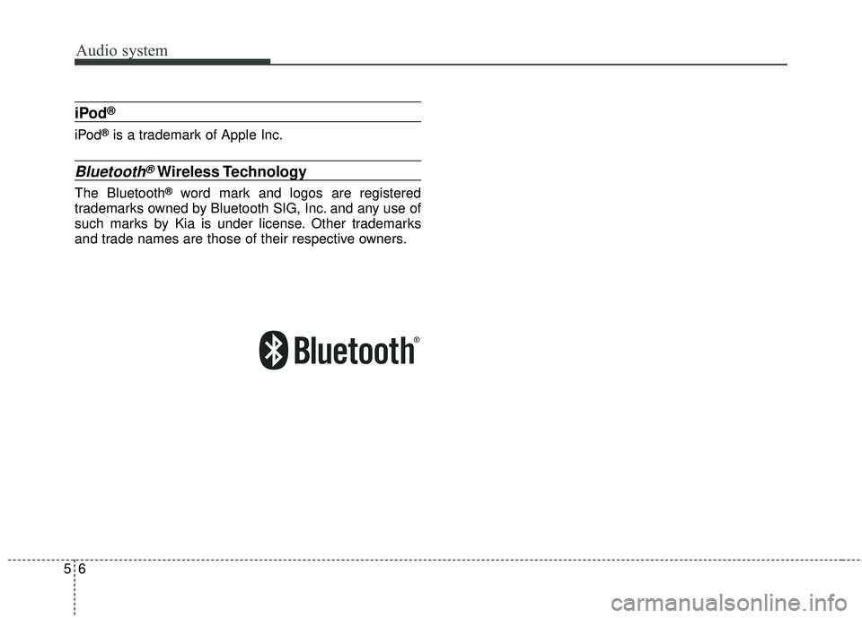 KIA RIO 2018 Owners Manual Audio system
56
iPod®
iPod®is a trademark of Apple Inc.
Bluetooth®Wireless Technology
The Bluetooth®word mark and logos are registered
trademarks owned by Bluetooth SIG, Inc. and any use of
such m KIA RIO 2018 Owners Manual Audio system
56
iPod®
iPod®is a trademark of Apple Inc.
Bluetooth®Wireless Technology
The Bluetooth®word mark and logos are registered
trademarks owned by Bluetooth SIG, Inc. and any use of
such m