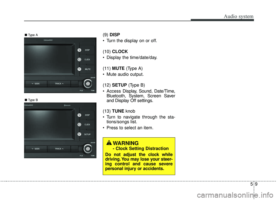 KIA RIO 2018 Owners Manual Audio system
95
(9)DISP
Turn the display on or off.
(10) CLOCK
Display the time/date/day.
(11) MUTE (Type A)
Mute audio output.
(12) SETUP (Type B)
Access Display, Sound, Date/Time,
Bluetooth, KIA RIO 2018 Owners Manual Audio system
95
(9)DISP
Turn the display on or off.
(10) CLOCK
Display the time/date/day.
(11) MUTE (Type A)
Mute audio output.
(12) SETUP (Type B)
Access Display, Sound, Date/Time,
Bluetooth,