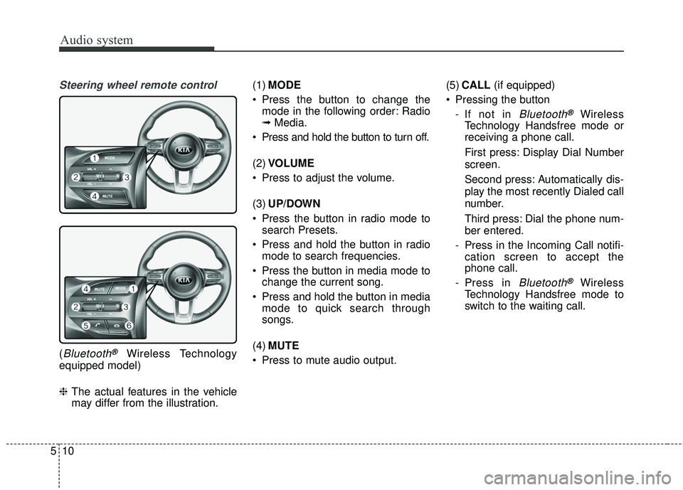 KIA RIO 2018  Owners Manual Audio system
510
Steering wheel remote control
(Bluetooth®Wireless Technology
equipped model)
❈ The actual features in the vehicle
may differ from the illustration. (1)
MODE
 Press the button to ch