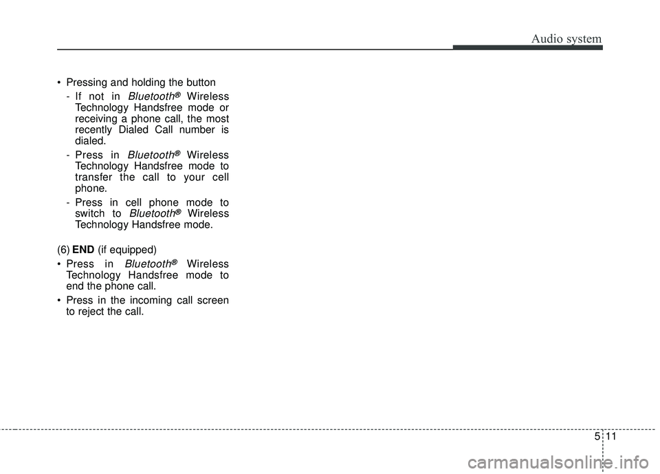 KIA RIO 2018 Owners Manual Audio system
11
5
Pressing and holding the button
- If not in
Bluetooth®Wireless
Technology Handsfree mode or
receiving a phone call, the most
recently Dialed Call number is
dialed.
- Press in
Blu KIA RIO 2018 Owners Manual Audio system
11
5
Pressing and holding the button
- If not in
Bluetooth®Wireless
Technology Handsfree mode or
receiving a phone call, the most
recently Dialed Call number is
dialed.
- Press in
Blu