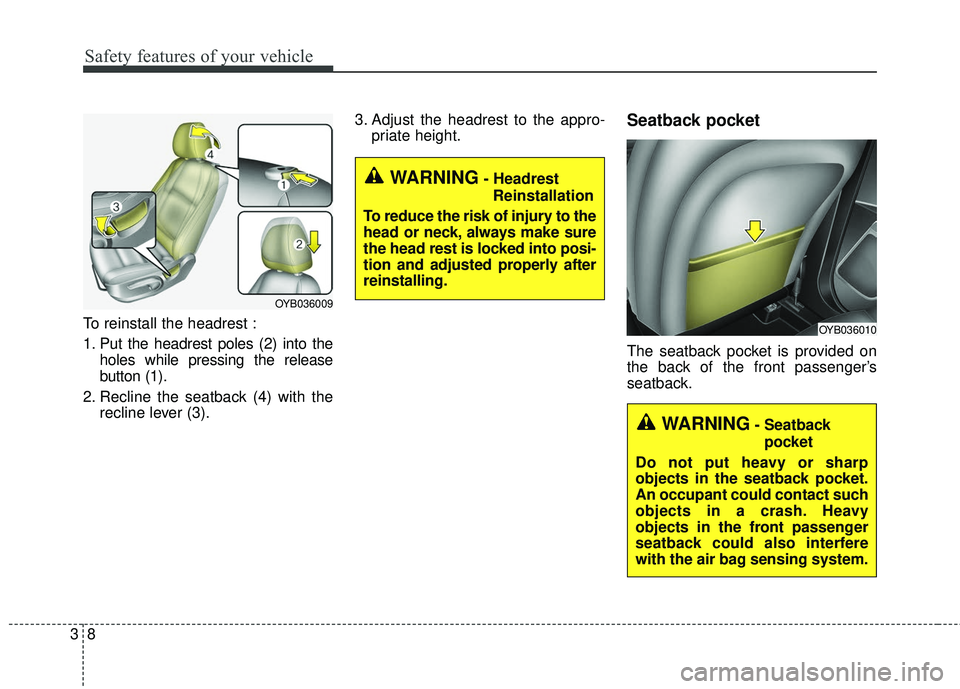 KIA RIO 2018  Owners Manual Safety features of your vehicle
83
To reinstall the headrest :
1. Put the headrest poles (2) into theholes while pressing the release
button (1).
2. Recline the seatback (4) with the recline lever (3)