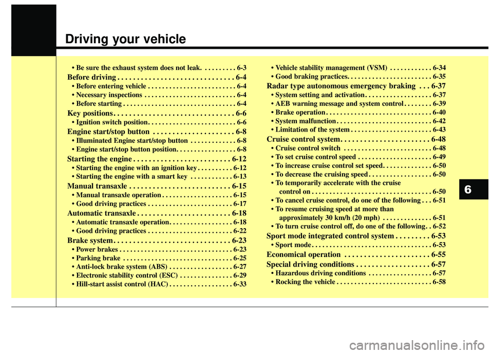 KIA RIO 2018  Owners Manual Driving your vehicle
• Be sure the exhaust system does not leak. . . . . . . . . . 6-3
Before driving . . . . . . . . . . . . . . . . . . . . . . . . . . . . . . 6-4
 . . . . . . . . . . . . . . . .