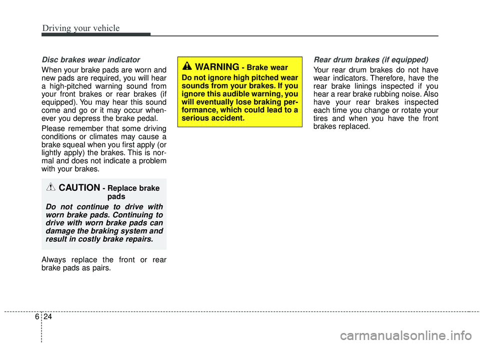 KIA RIO 2018 Owners Manual Driving your vehicle
24
6
Disc brakes wear indicator
When your brake pads are worn and
new pads are required, you will hear
a high-pitched warning sound from
your front brakes or rear brakes (if
equi KIA RIO 2018 Owners Manual Driving your vehicle
24
6
Disc brakes wear indicator
When your brake pads are worn and
new pads are required, you will hear
a high-pitched warning sound from
your front brakes or rear brakes (if
equi