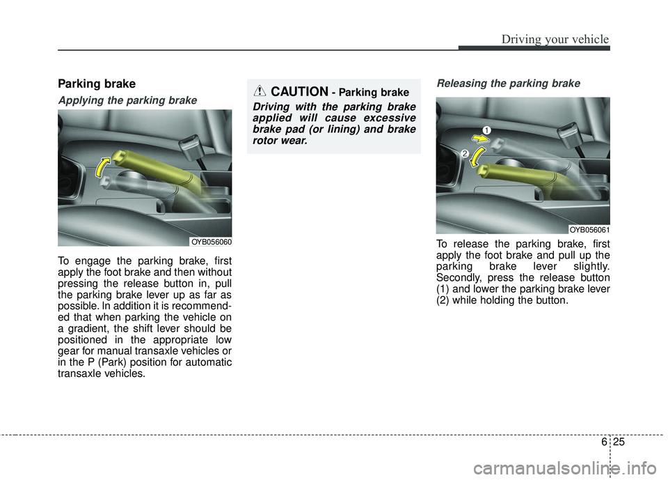 KIA RIO 2018  Owners Manual 625
Driving your vehicle
Parking brake
Applying the parking brake
To engage the parking brake, first
apply the foot brake and then without
pressing the release button in, pull
the parking brake lever 