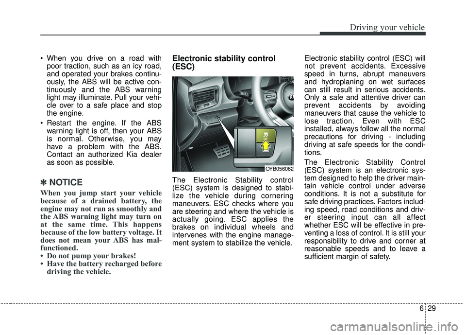 KIA RIO 2018  Owners Manual 629
Driving your vehicle
 When you drive on a road withpoor traction, such as an icy road,
and operated your brakes continu-
ously, the ABS will be active con-
tinuously and the ABS warning
light may 