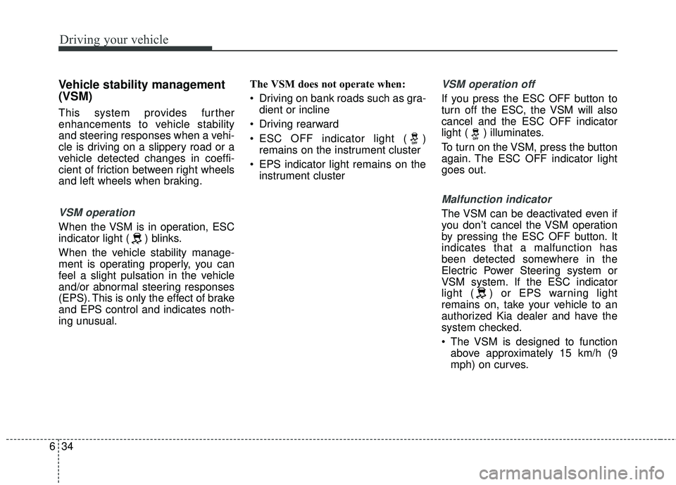 KIA RIO 2018  Owners Manual Driving your vehicle
34
6
Vehicle stability management
(VSM)
This system provides further
enhancements to vehicle stability
and steering responses when a vehi-
cle is driving on a slippery road or a
v