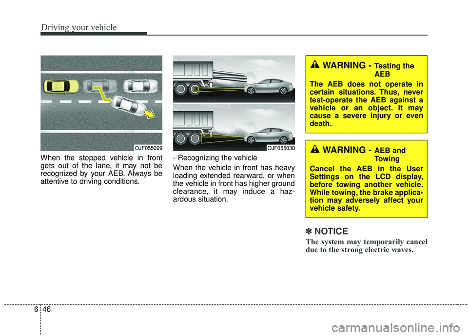 KIA RIO 2018  Owners Manual Driving your vehicle
46
6
When the stopped vehicle in front
gets out of the lane, it may not be
recognized by your AEB. Always be
attentive to driving conditions. - Recognizing the vehicle 
When the v