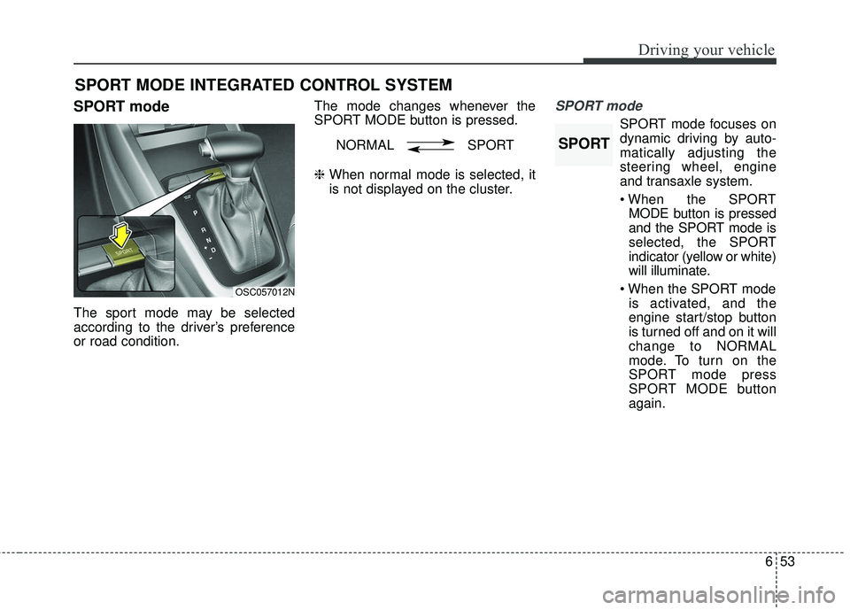 KIA RIO 2018  Owners Manual 653
Driving your vehicle
SPORT mode
The sport mode may be selected
according to the driver’s preference
or road condition.The mode changes whenever the
SPORT MODE button is pressed.
❈ 
When normal