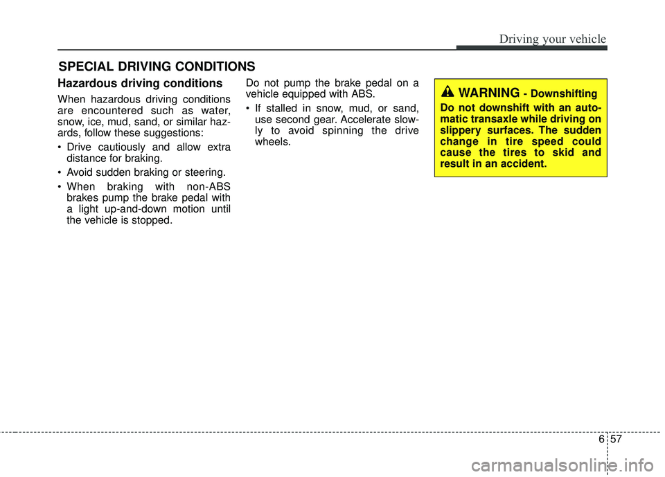 KIA RIO 2018 Owners Manual 657
Driving your vehicle
Hazardous driving conditions
When hazardous driving conditions
are encountered such as water,
snow, ice, mud, sand, or similar haz-
ards, follow these suggestions:
Drive ca KIA RIO 2018 Owners Manual 657
Driving your vehicle
Hazardous driving conditions
When hazardous driving conditions
are encountered such as water,
snow, ice, mud, sand, or similar haz-
ards, follow these suggestions:
Drive ca