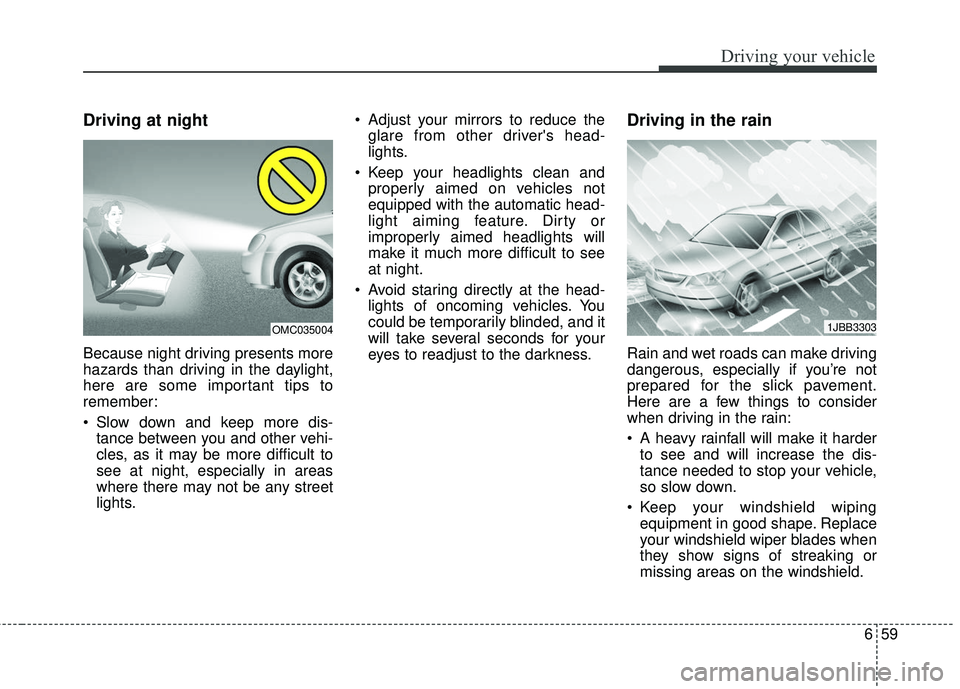 KIA RIO 2018  Owners Manual 659
Driving your vehicle
Driving at night  
Because night driving presents more
hazards than driving in the daylight,
here are some important tips to
remember:
 Slow down and keep more dis-tance betwe