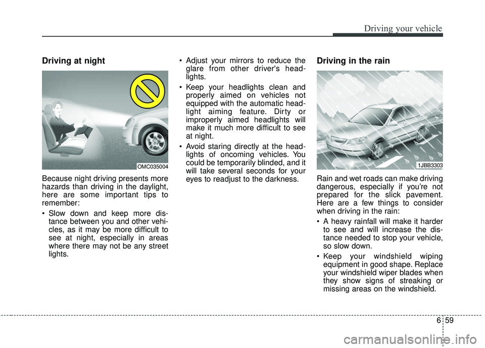 KIA RIO 2018  Owners Manual 659
Driving your vehicle
Driving at night  
Because night driving presents more
hazards than driving in the daylight,
here are some important tips to
remember:
 Slow down and keep more dis-tance betwe
