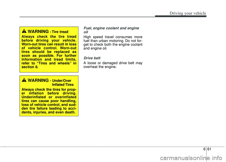 KIA RIO 2018  Owners Manual 661
Driving your vehicle
Fuel, engine coolant and engineoil
High speed travel consumes more
fuel than urban motoring. Do not for-
get to check both the engine coolant
and engine oil.
Drive belt
A loos