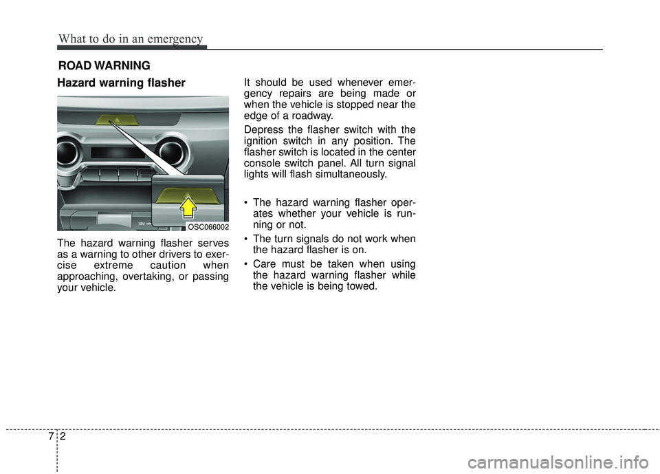 KIA RIO 2018  Owners Manual What to do in an emergency
27
ROAD WARNING 
Hazard warning flasher  
The hazard warning flasher serves
as a warning to other drivers to exer-
cise extreme caution when
approaching, overtaking, or pass