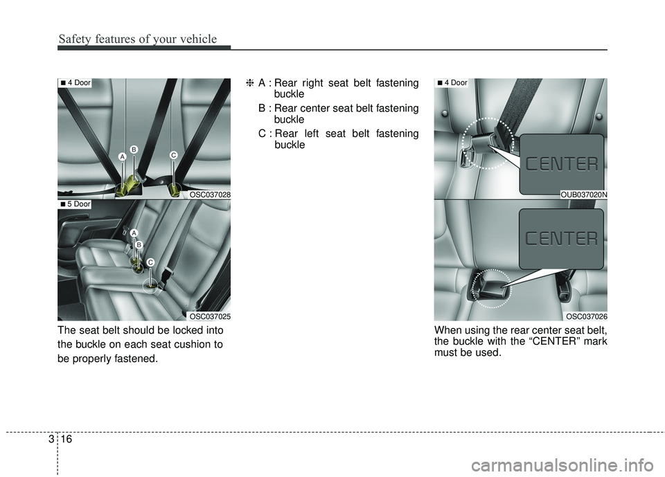 KIA RIO 2018 Owners Guide Safety features of your vehicle
16
3
The seat belt should be locked into
the buckle on each seat cushion to
be properly fastened. ❈
A : Rear right seat belt fastening
buckle
B : Rear center seat bel KIA RIO 2018 Owners Guide Safety features of your vehicle
16
3
The seat belt should be locked into
the buckle on each seat cushion to
be properly fastened. ❈
A : Rear right seat belt fastening
buckle
B : Rear center seat bel