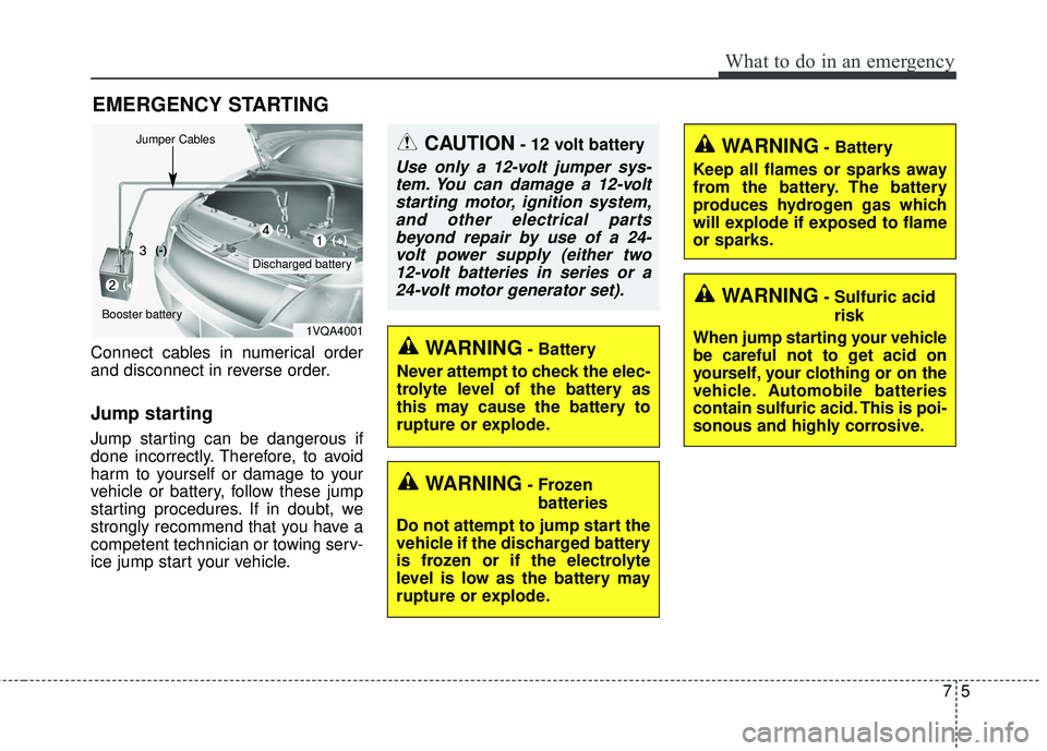 KIA RIO 2018  Owners Manual 75
What to do in an emergency
EMERGENCY STARTING
Connect cables in numerical order
and disconnect in reverse order.
Jump starting  
Jump starting can be dangerous if
done incorrectly. Therefore, to av