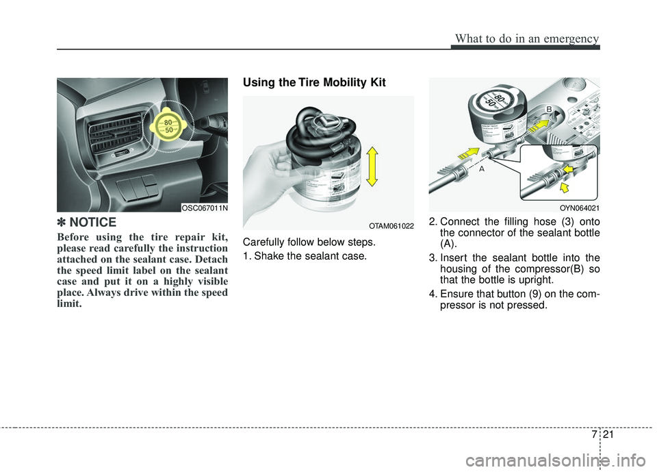 KIA RIO 2018  Owners Manual 721
What to do in an emergency
✽ ✽NOTICE
Before using the tire repair kit,
please read carefully the instruction
attached on the sealant case. Detach
the speed limit label on the sealant
case and 