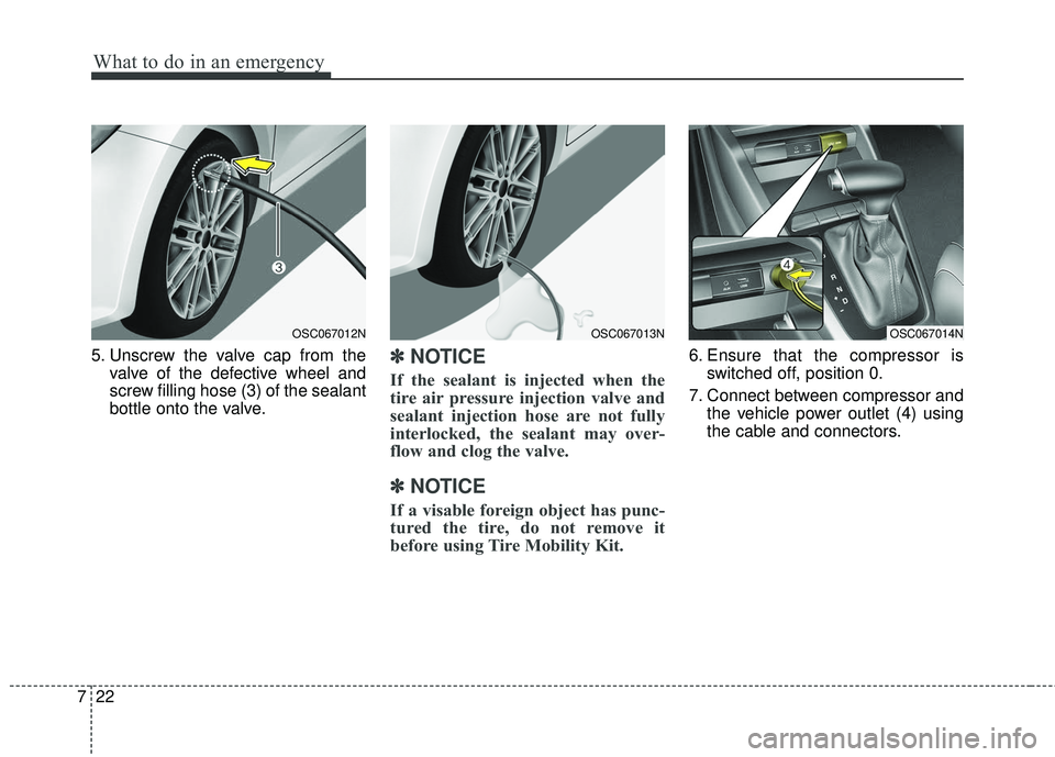 KIA RIO 2018  Owners Manual What to do in an emergency
22
7
5. Unscrew the valve cap from the
valve of the defective wheel and
screw filling hose (3) of the sealant
bottle onto the valve.✽ ✽NOTICE
If the sealant is injected 