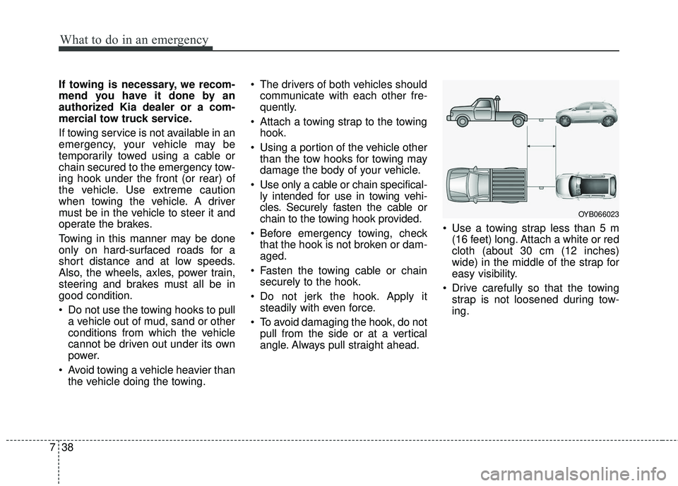 KIA RIO 2018  Owners Manual What to do in an emergency
38
7
If towing is necessary, we recom-
mend you have it done by an
authorized Kia dealer or a com-
mercial tow truck service.
If towing service is not available in an
emerge