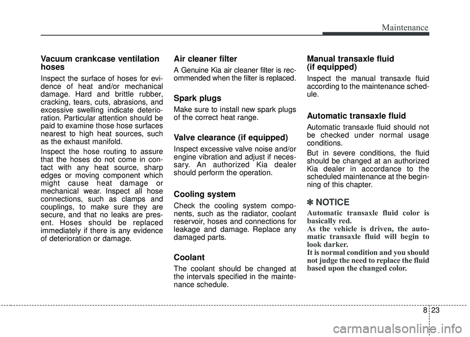 KIA RIO 2018 Owners Manual 823
Maintenance
Vacuum crankcase ventilation
hoses
Inspect the surface of hoses for evi-
dence of heat and/or mechanical
damage. Hard and brittle rubber,
cracking, tears, cuts, abrasions, and
excessiv KIA RIO 2018 Owners Manual 823
Maintenance
Vacuum crankcase ventilation
hoses
Inspect the surface of hoses for evi-
dence of heat and/or mechanical
damage. Hard and brittle rubber,
cracking, tears, cuts, abrasions, and
excessiv