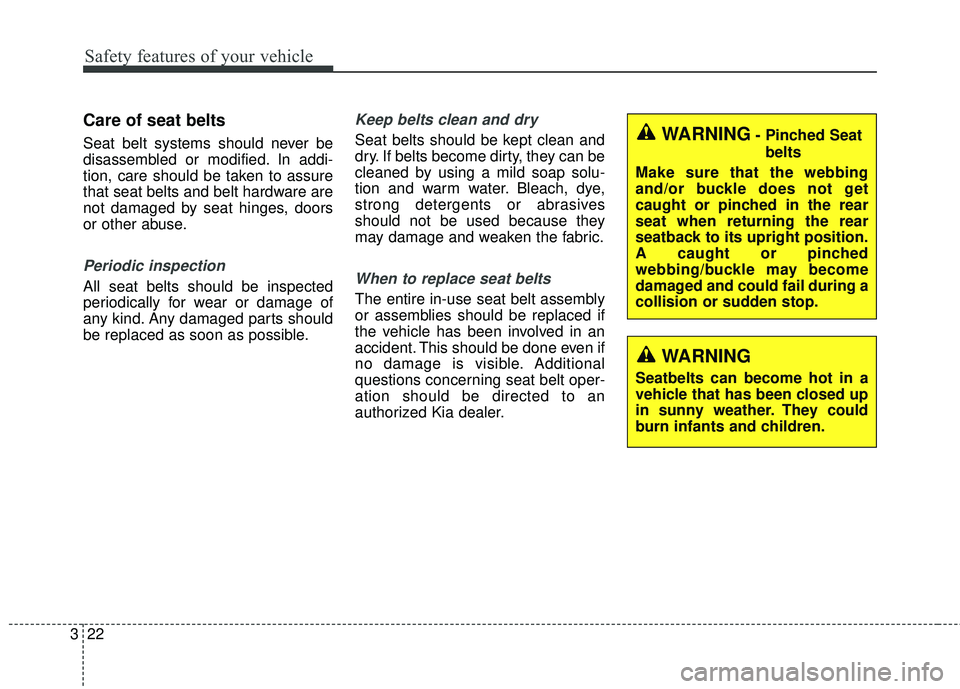 KIA RIO 2018 Owners Guide Safety features of your vehicle
22
3
Care of seat belts
Seat belt systems should never be
disassembled or modified. In addi-
tion, care should be taken to assure
that seat belts and belt hardware are
KIA RIO 2018 Owners Guide Safety features of your vehicle
22
3
Care of seat belts
Seat belt systems should never be
disassembled or modified. In addi-
tion, care should be taken to assure
that seat belts and belt hardware are