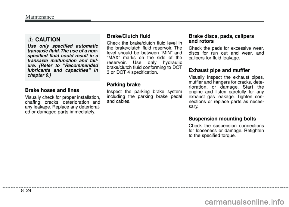 KIA RIO 2018 Owners Manual Maintenance
24
8
Brake hoses and lines
Visually check for proper installation,
chafing, cracks, deterioration and
any leakage. Replace any deteriorat-
ed or damaged parts immediately.
Brake/Clutch flu KIA RIO 2018 Owners Manual Maintenance
24
8
Brake hoses and lines
Visually check for proper installation,
chafing, cracks, deterioration and
any leakage. Replace any deteriorat-
ed or damaged parts immediately.
Brake/Clutch flu