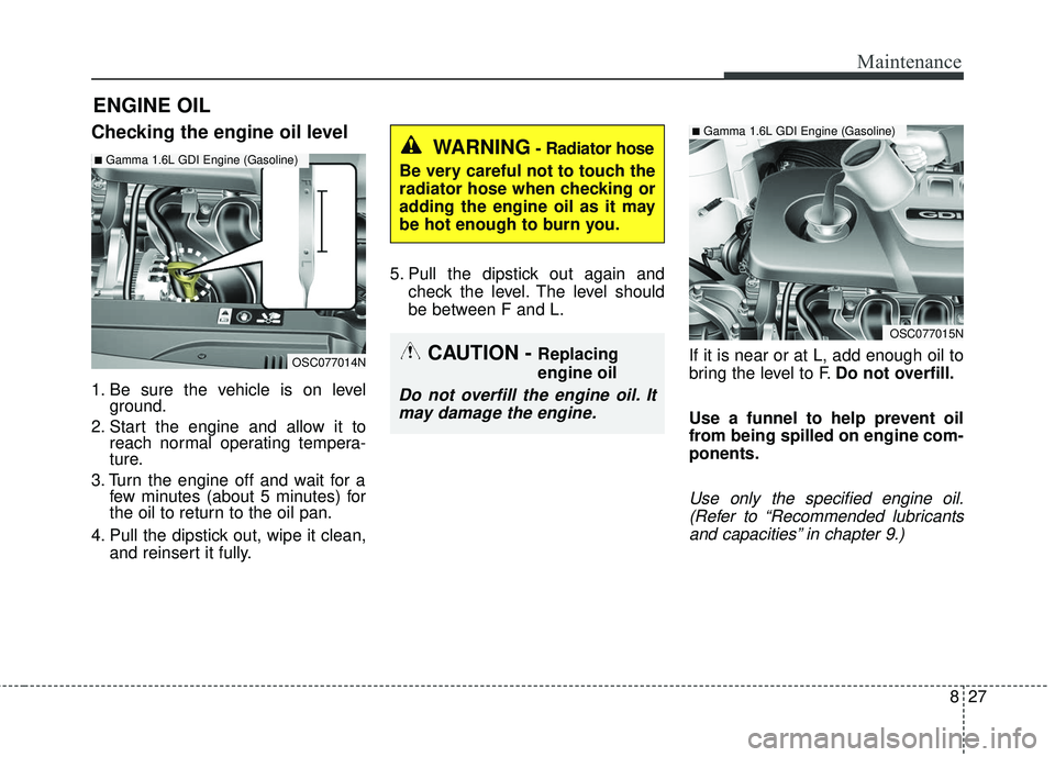 KIA RIO 2018  Owners Manual 827
Maintenance
ENGINE OIL
Checking the engine oil level
1. Be sure the vehicle is on levelground.
2. Start the engine and allow it to reach normal operating tempera-
ture.
3. Turn the engine off and 