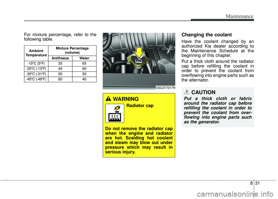 KIA RIO 2018 Owners Manual 831
Maintenance
For mixture percentage, refer to the
following table.Changing the coolant
Have the coolant changed by an
authorized Kia dealer according to
the Maintenance Schedule at the
beginning of KIA RIO 2018 Owners Manual 831
Maintenance
For mixture percentage, refer to the
following table.Changing the coolant
Have the coolant changed by an
authorized Kia dealer according to
the Maintenance Schedule at the
beginning of