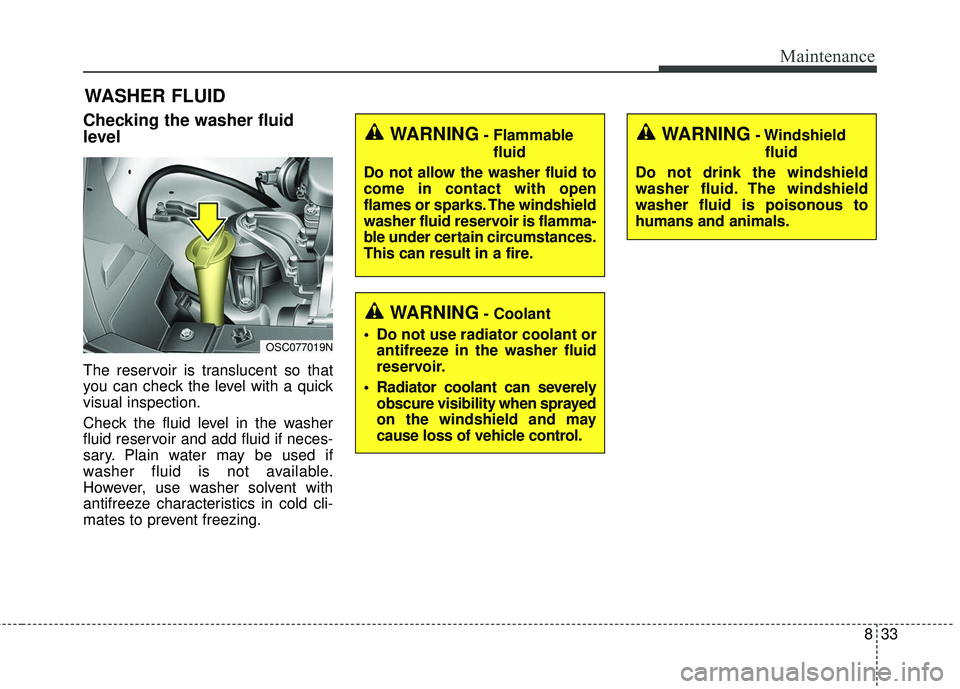 KIA RIO 2018 Owners Manual 833
Maintenance
WASHER FLUID
Checking the washer fluid
level
The reservoir is translucent so that
you can check the level with a quick
visual inspection.
Check the fluid level in the washer
fluid re KIA RIO 2018 Owners Manual 833
Maintenance
WASHER FLUID
Checking the washer fluid
level
The reservoir is translucent so that
you can check the level with a quick
visual inspection.
Check the fluid level in the washer
fluid re