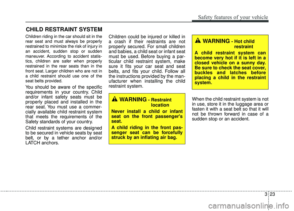 KIA RIO 2018 Owners Guide 323
Safety features of your vehicle
CHILD RESTRAINT SYSTEM
Children riding in the car should sit in the
rear seat and must always be properly
restrained to minimize the risk of injury in
an accident, KIA RIO 2018 Owners Guide 323
Safety features of your vehicle
CHILD RESTRAINT SYSTEM
Children riding in the car should sit in the
rear seat and must always be properly
restrained to minimize the risk of injury in
an accident,