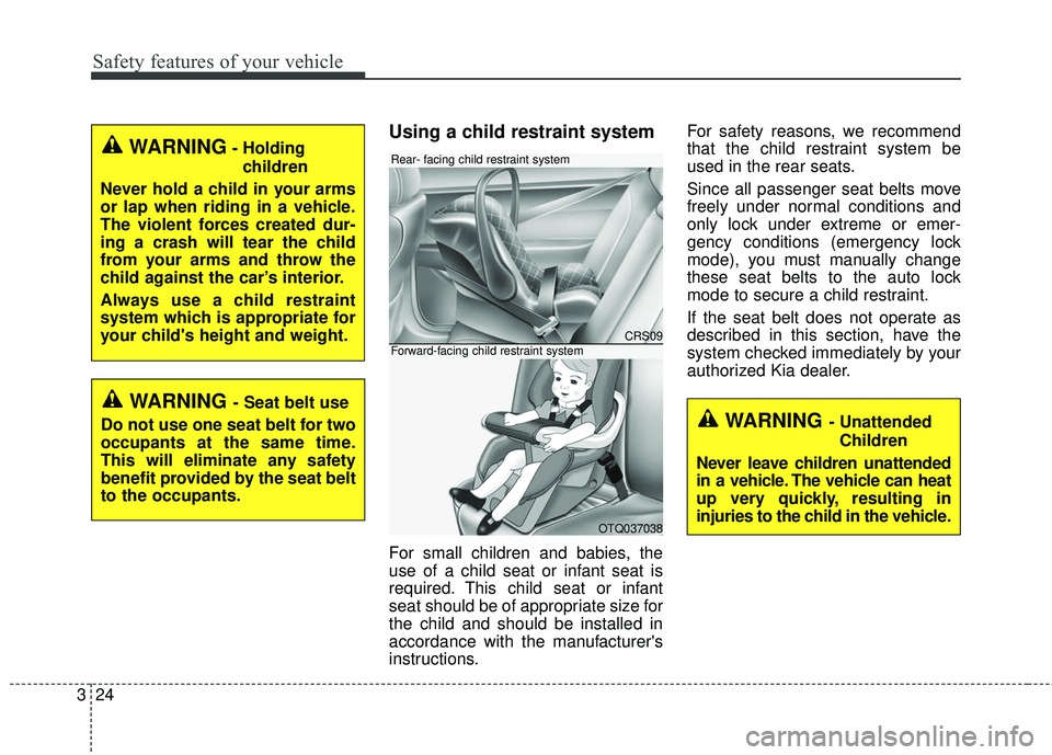 KIA RIO 2018 Service Manual Safety features of your vehicle
24
3
Using a child restraint system
For small children and babies, the
use of a child seat or infant seat is
required. This child seat or infant
seat should be of appro KIA RIO 2018 Service Manual Safety features of your vehicle
24
3
Using a child restraint system
For small children and babies, the
use of a child seat or infant seat is
required. This child seat or infant
seat should be of appro