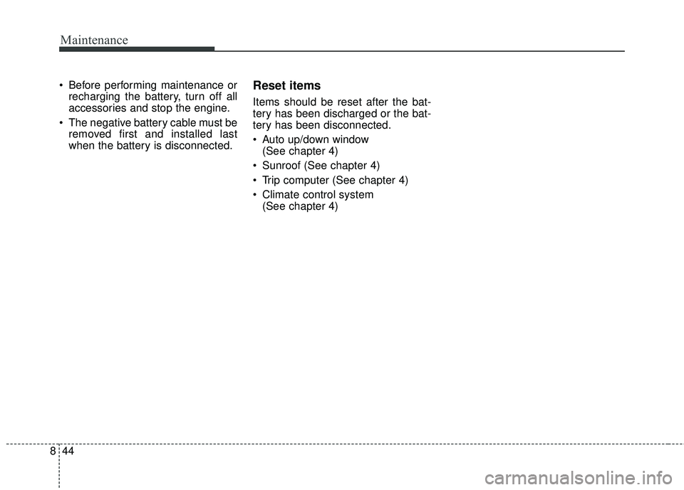 KIA RIO 2018  Owners Manual Maintenance
44
8
 Before performing maintenance or
recharging the battery, turn off all
accessories and stop the engine.
 The negative battery cable must be removed first and installed last
when the b