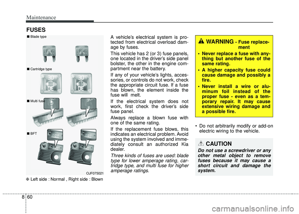 KIA RIO 2018  Owners Manual Maintenance
60
8
FUSES
❈ Left side : Normal , Right side : Blown
A vehicle’s electrical system is pro-
tected from electrical overload dam-
age by fuses.
This vehicle has 2 (or 3) fuse panels,
one