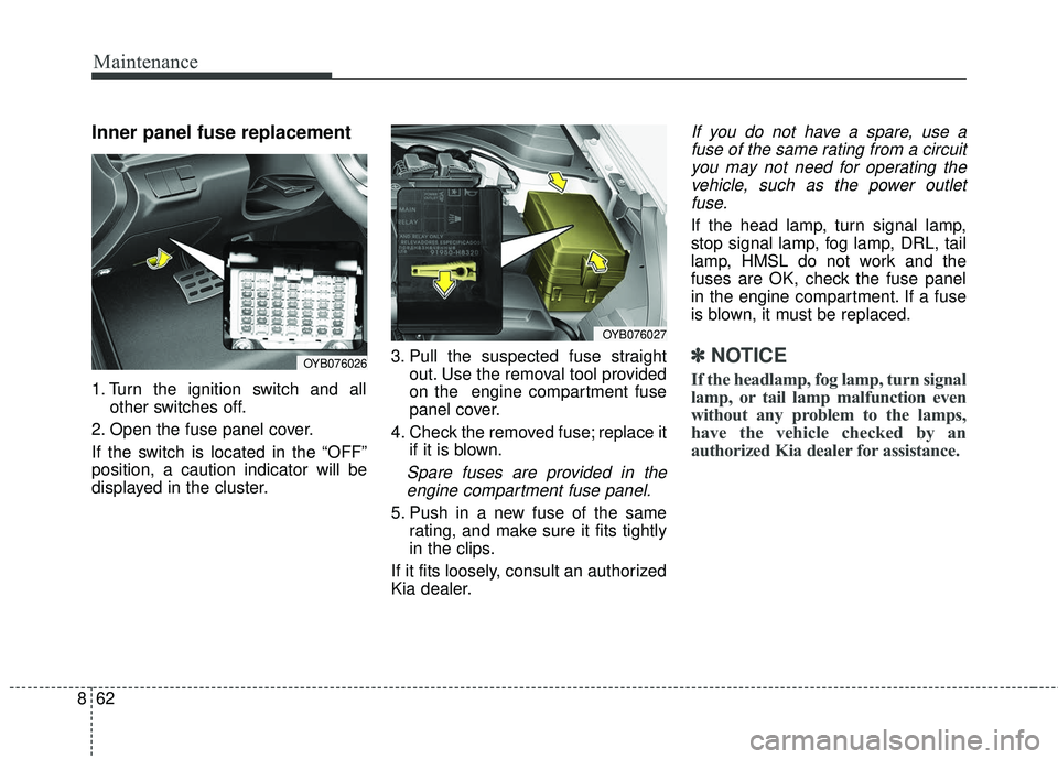 KIA RIO 2018  Owners Manual Maintenance
62
8
Inner panel fuse replacement
1. Turn the ignition switch and all
other switches off.
2. Open the fuse panel cover.
If the switch is located in the “OFF”
position, a caution indica