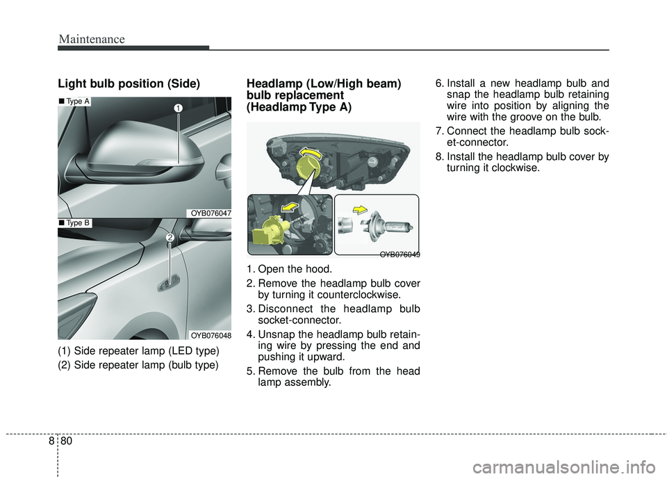 KIA RIO 2018 Owners Manual Maintenance
80
8
Light bulb position (Side)
(1) Side repeater lamp (LED type)
(2) Side repeater lamp (bulb type)
Headlamp (Low/High beam)
bulb replacement
(Headlamp Type A)
1. Open the hood.
2. Remov KIA RIO 2018 Owners Manual Maintenance
80
8
Light bulb position (Side)
(1) Side repeater lamp (LED type)
(2) Side repeater lamp (bulb type)
Headlamp (Low/High beam)
bulb replacement
(Headlamp Type A)
1. Open the hood.
2. Remov