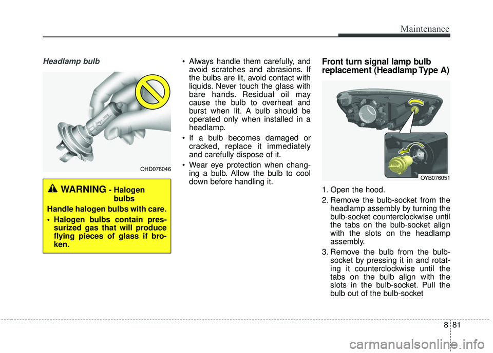 KIA RIO 2018  Owners Manual 881
Maintenance
Headlamp bulb Always handle them carefully, andavoid scratches and abrasions. If
the bulbs are lit, avoid contact with
liquids. Never touch the glass with
bare hands. Residual oil may
