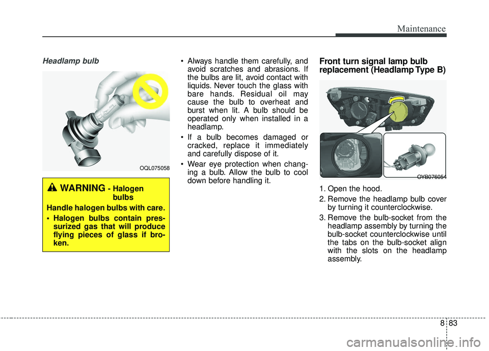 KIA RIO 2018  Owners Manual 883
Maintenance
Headlamp bulb Always handle them carefully, andavoid scratches and abrasions. If
the bulbs are lit, avoid contact with
liquids. Never touch the glass with
bare hands. Residual oil may
