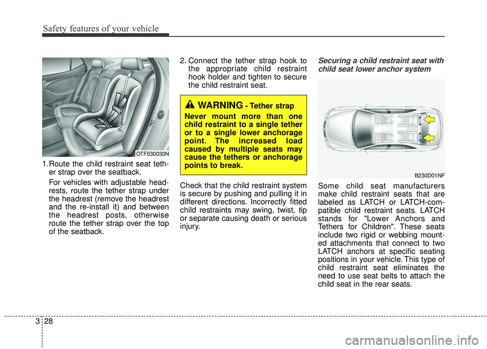 KIA RIO 2018 Service Manual Safety features of your vehicle
28
3
1.Route the child restraint seat teth-
er strap over the seatback.
For vehicles with adjustable head-
rests, route the tether strap under
the headrest (remove the KIA RIO 2018 Service Manual Safety features of your vehicle
28
3
1.Route the child restraint seat teth-
er strap over the seatback.
For vehicles with adjustable head-
rests, route the tether strap under
the headrest (remove the